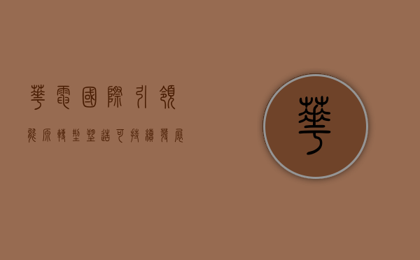 华电国际，引领能源转型，塑造可持续发展未来