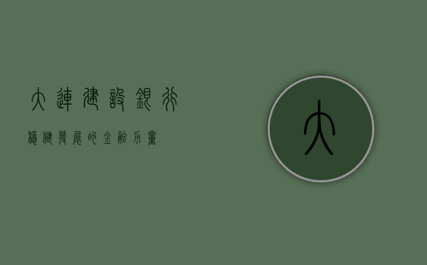 大连建设银行，稳健发展的金融力量