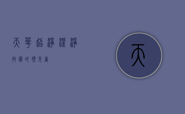 天华超净,洁净技术的领先者