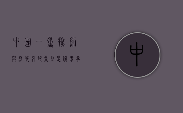 中国一重，探索与突破，引领重型装备前行