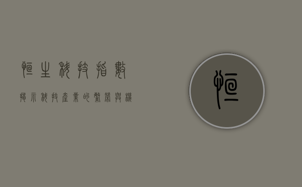 恒生科技指数，揭示科技产业的繁荣与机遇
