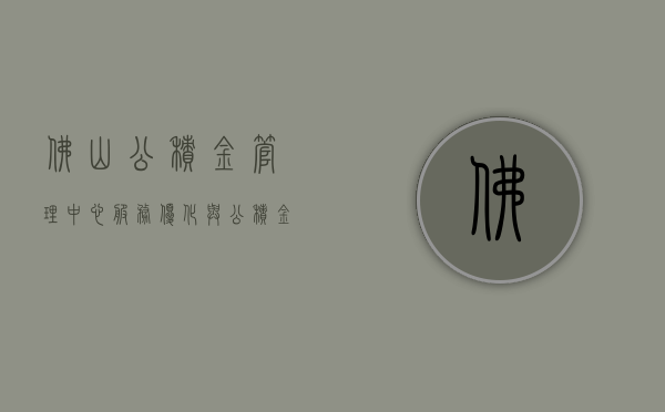 佛山公积金管理中心，服务优化与公积金管理的双赢之道