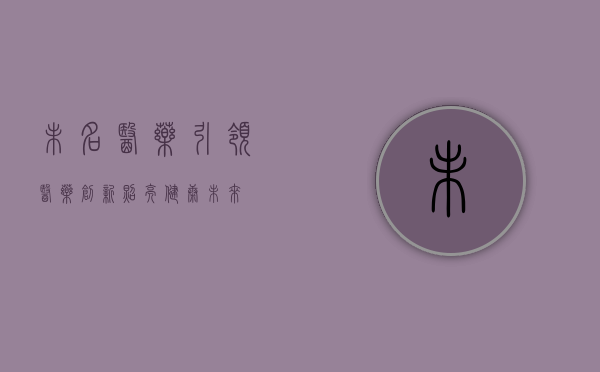 未名医药，引领医药创新，照亮健康未来