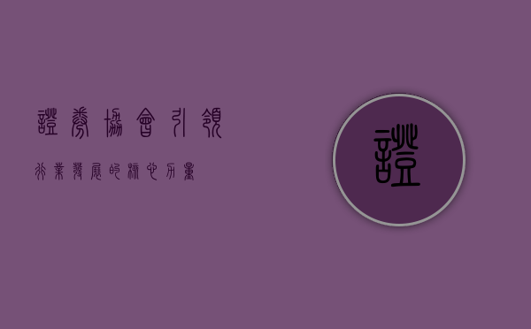 证券协会,引领行业发展的核心力量