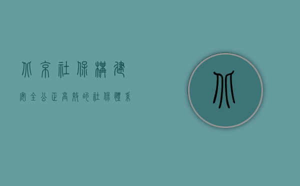 北京社保，构建安全、公正、高效的社保体系