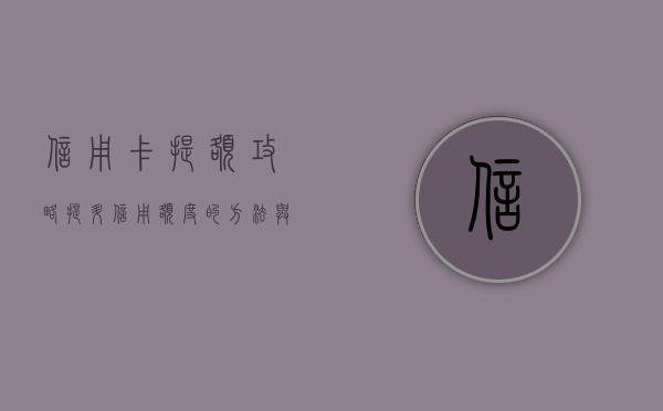 信用卡提额攻略，提升信用额度的方法与技巧