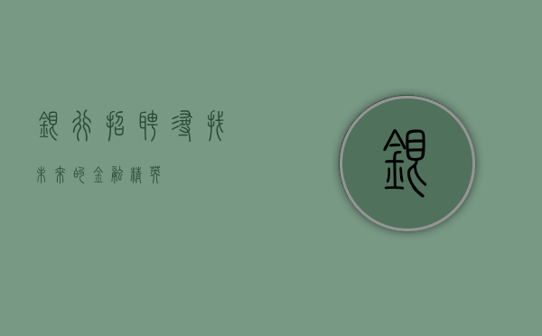 银行招聘，寻找未来的金融精英