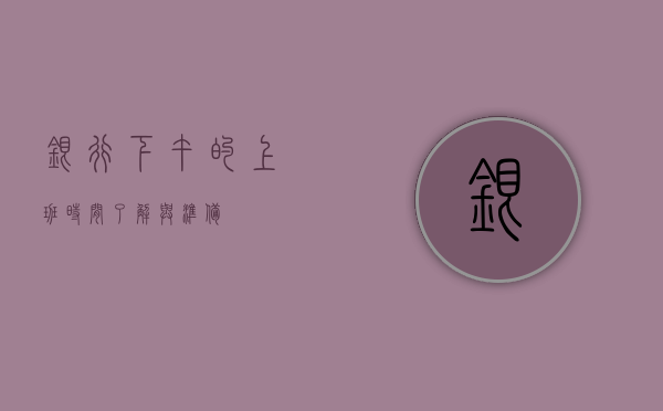 银行下午的上班时间，了解与准备