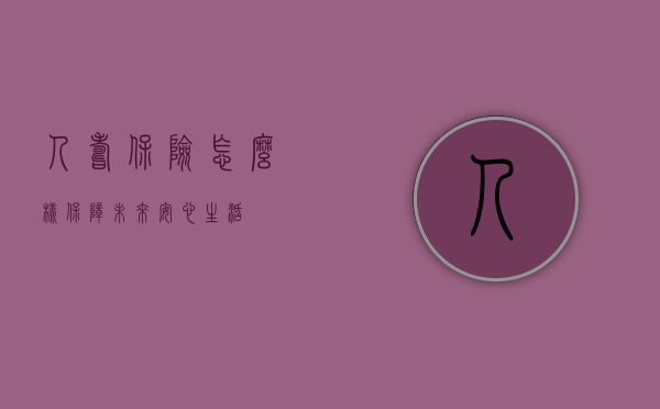 人寿保险怎么样，保障未来，安心生活