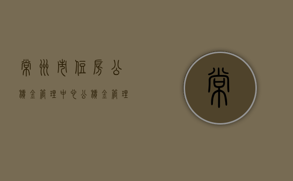 常州市住房公积金管理中心，公积金管理的卓越实践与未来展望
