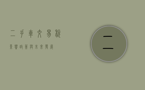 二手车交易税，影响、政策与未来发展