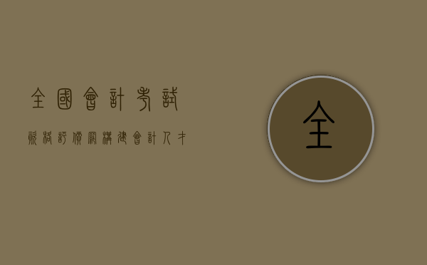全国会计考试资格评价网，构建会计人才的金桥