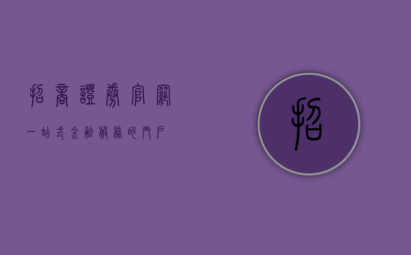 招商证券官网，一站式金融服务的门户