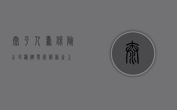 太平人寿保险公司，稳健发展，服务至上