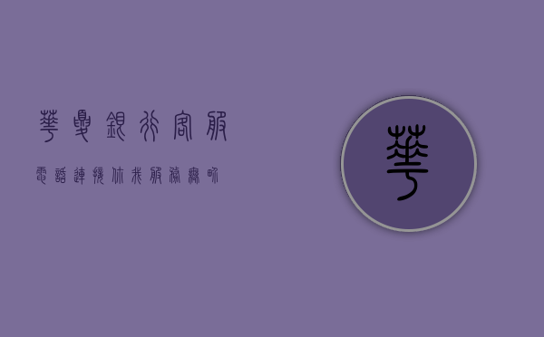 华夏银行客服电话，连接你我，服务无界