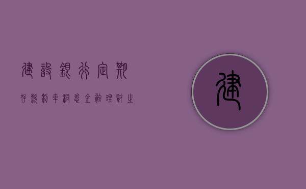 建设银行定期存款利率，洞悉金融理财之道