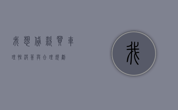 我想贷款买车，理性决策与合理规划