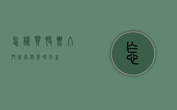 怎样买股票，入门指南与策略分享
