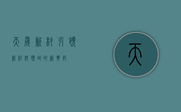 天晟新材，引领新材料领域的新典范