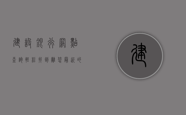 建设银行网点查询—轻松找到离您最近的银行服务点