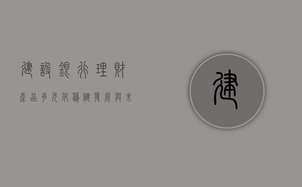 建设银行理财产品，多元化、稳健发展与未来展望