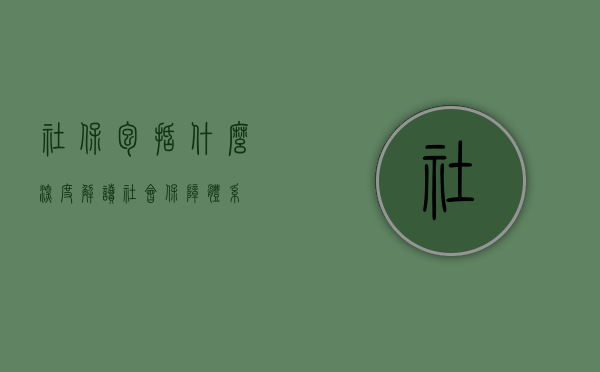 社保包括什么,深度解读社会保障体系
