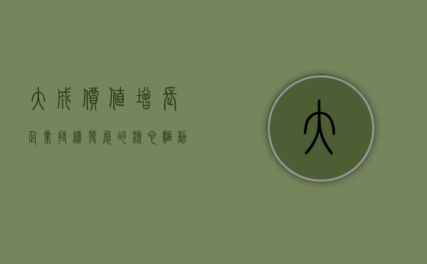 大成价值增长，企业持续发展的核心驱动力