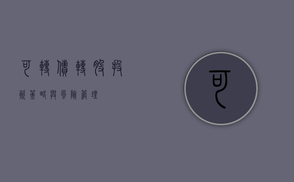 可转债转股，投资策略与风险管理