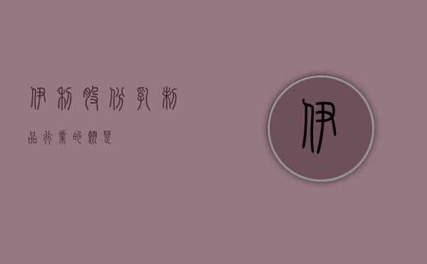 伊利股份，乳制品行业的翘楚