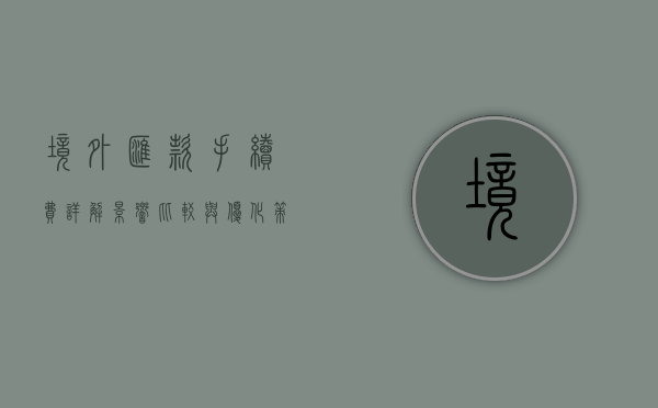 境外汇款手续费详解，影响、比较与优化策略