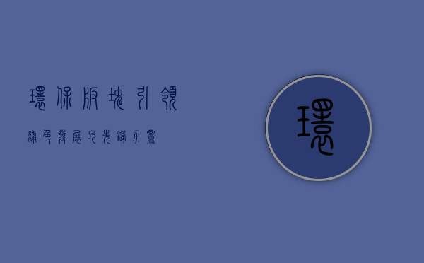 环保板块，引领绿色发展的先锋力量