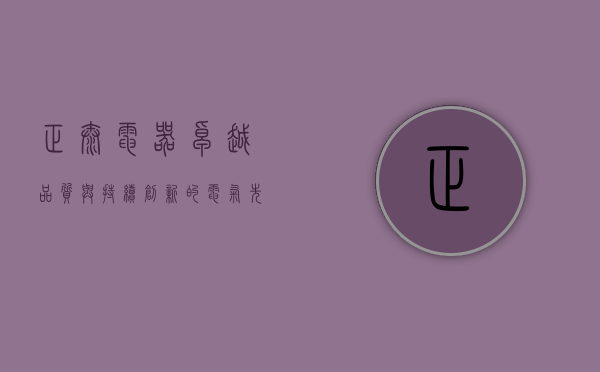 正泰电器,卓越品质与持续创新的电气先锋