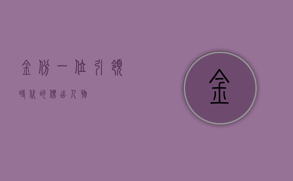 金斌，一位引领时代的杰出人物