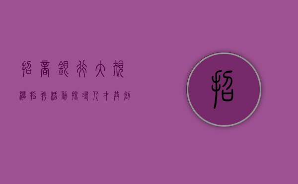 招商银行大规模招聘活动，探寻人才，共创未来