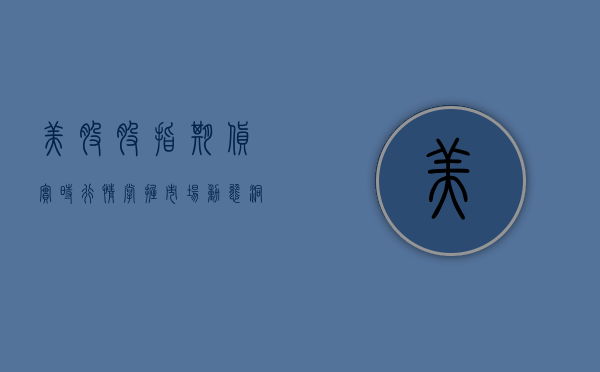 美股股指期货实时行情，掌握市场动态，洞悉投资先机
