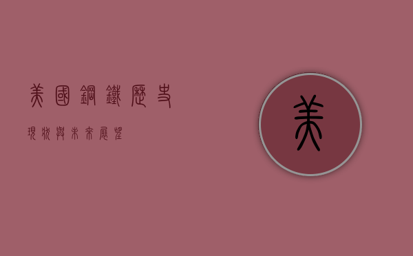 美国钢铁，历史、现状与未来展望