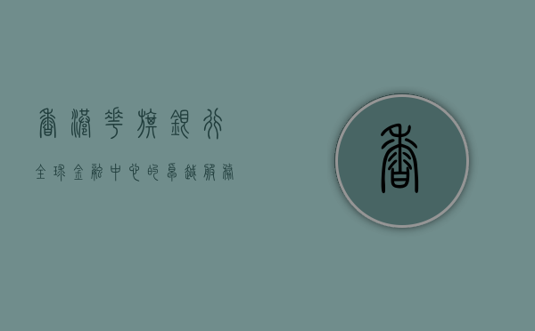 香港花旗银行，全球金融中心的卓越服务提供者
