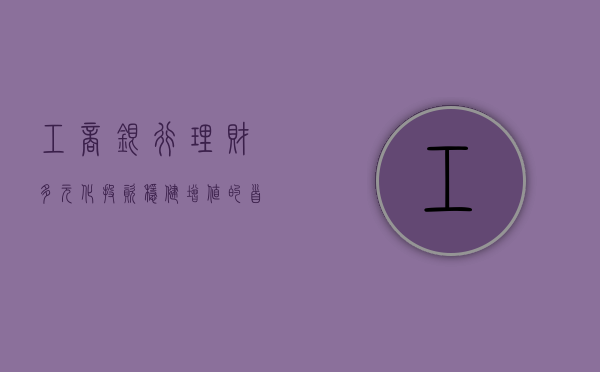 工商银行理财，多元化投资，稳健增值的首选之道