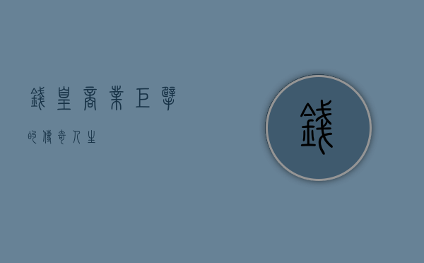 钱皇，商业巨擘的传奇人生