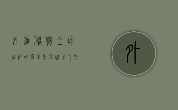 外汇储备，全球经济的稳定器与国家的坚实后盾