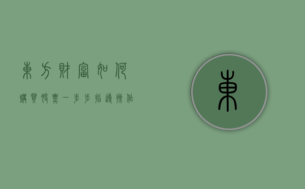 东方财富如何购买股票，一步步指导操作