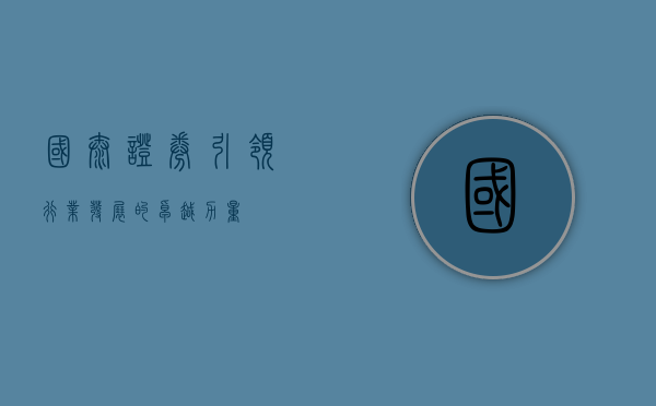 国泰证券，引领行业发展的卓越力量