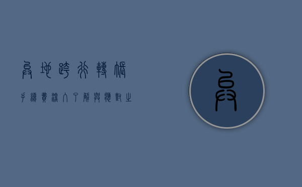 异地跨行转账手续费，深入了解与应对之策