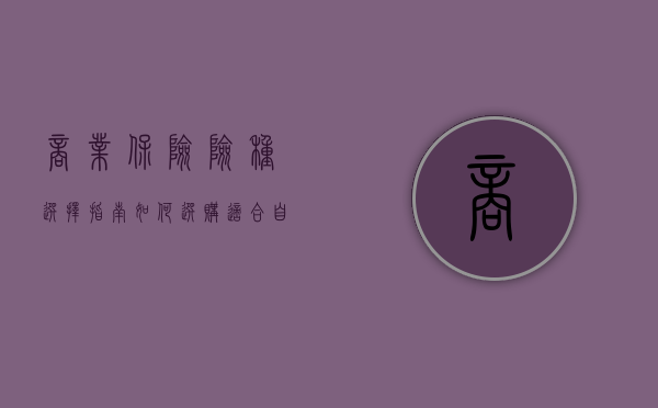 商业保险险种选择指南，如何选购适合自己的保险计划