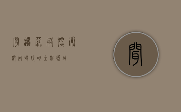 闻道网络，探索数字时代的全新领域