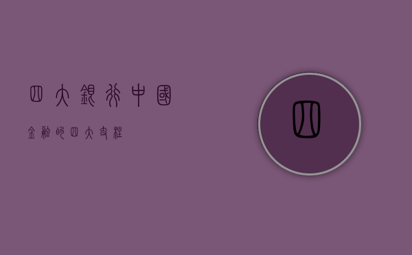 四大银行，中国金融的四大支柱