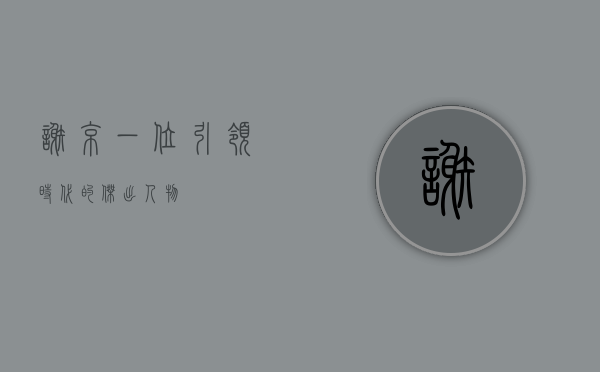 谢京，一位引领时代的杰出人物