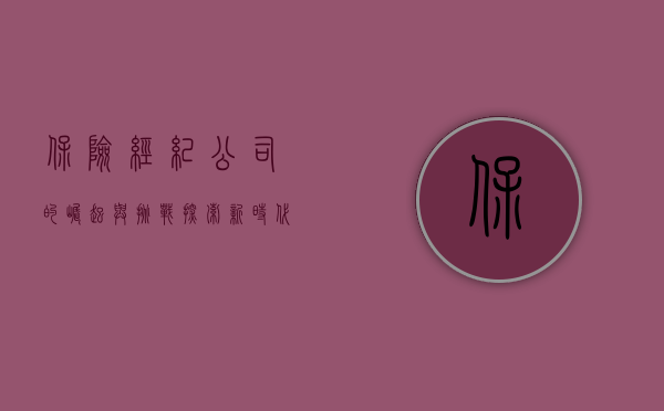 保险经纪公司的崛起与挑战，探索新时代下的业务模式与发展策略