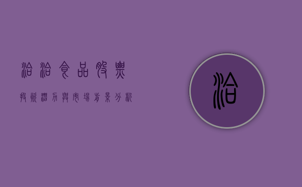 洽洽食品股票，投资潜力与市场前景分析