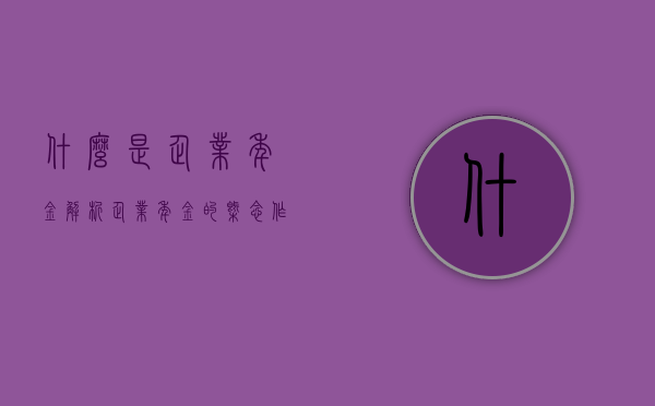 什么是企业年金?解析企业年金的概念、作用与意义